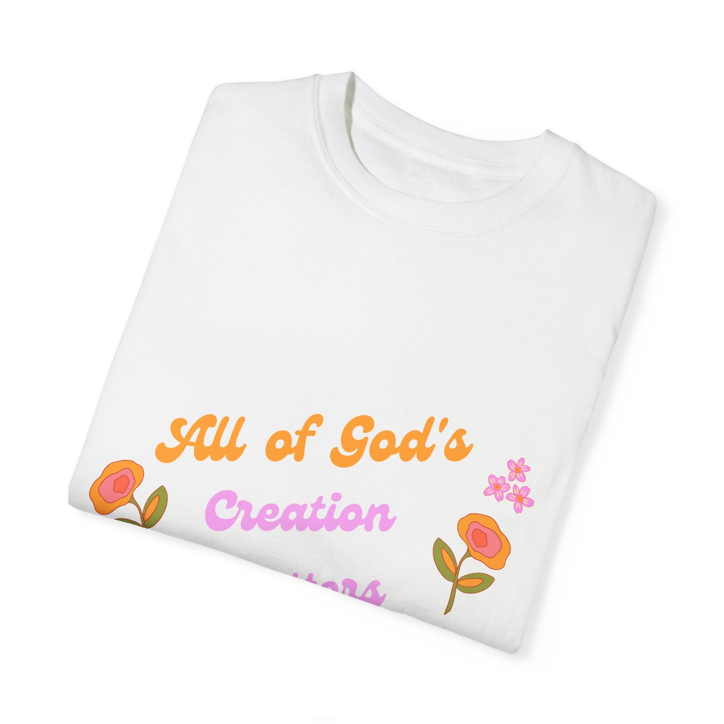 All of God's Creation Matters Unisex Garment-Dyed T-Shirt - Colorful Floral Design for Nature Lovers